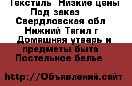 Текстиль .Низкие цены.Под заказ!!! - Свердловская обл., Нижний Тагил г. Домашняя утварь и предметы быта » Постельное белье   